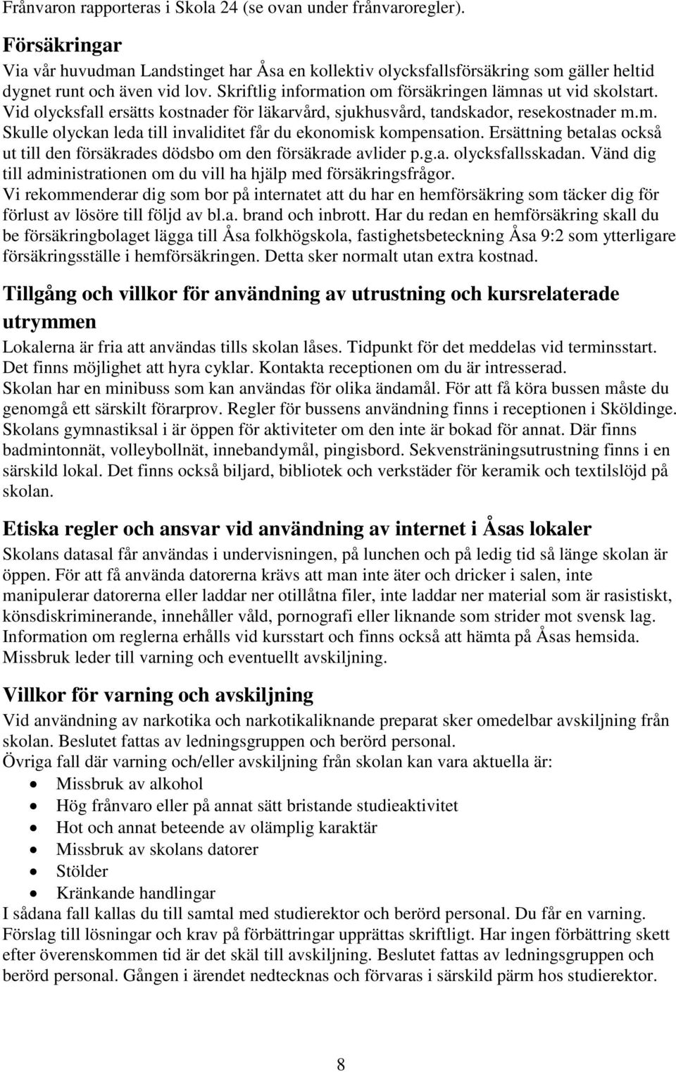 Ersättning betalas också ut till den försäkrades dödsbo om den försäkrade avlider p.g.a. olycksfallsskadan. Vänd dig till administrationen om du vill ha hjälp med försäkringsfrågor.