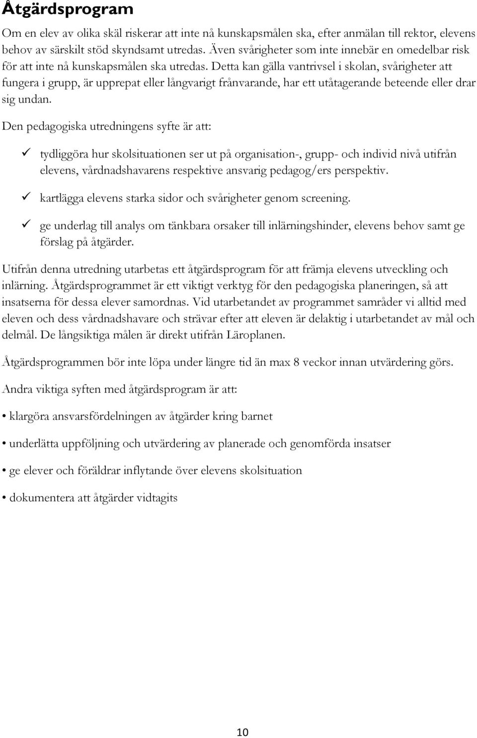 Detta kan gälla vantrivsel i skolan, svårigheter att fungera i grupp, är upprepat eller långvarigt frånvarande, har ett utåtagerande beteende eller drar sig undan.