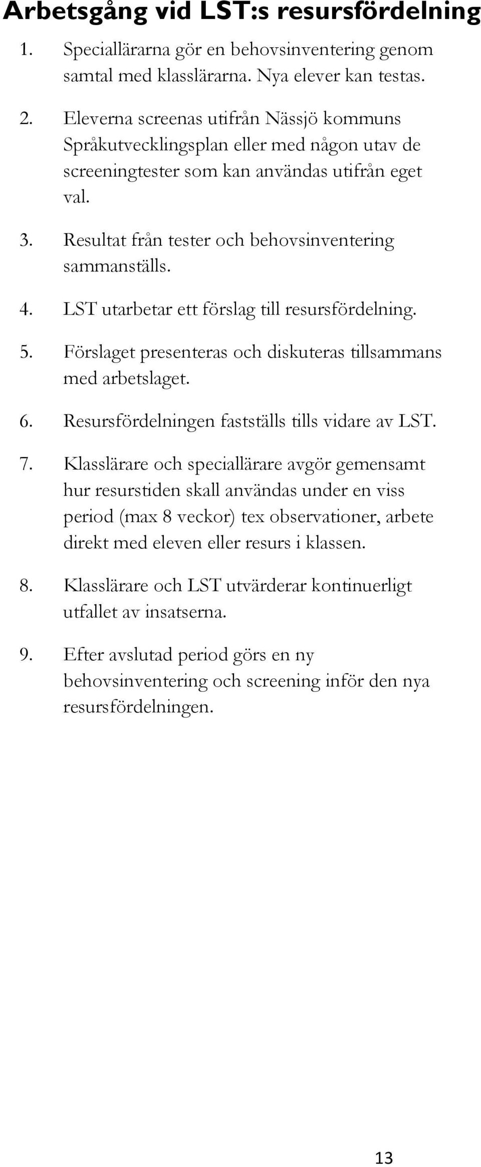 LST utarbetar ett förslag till resursfördelning. 5. Förslaget presenteras och diskuteras tillsammans med arbetslaget. 6. Resursfördelningen fastställs tills vidare av LST. 7.