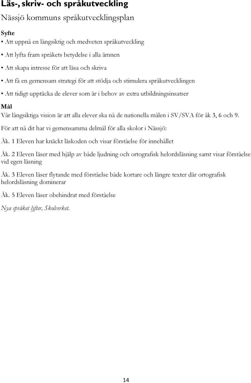 att alla elever ska nå de nationella målen i SV/SVA för åk 3, 6 och 9. För att nå dit har vi gemensamma delmål för alla skolor i Nässjö: Åk.