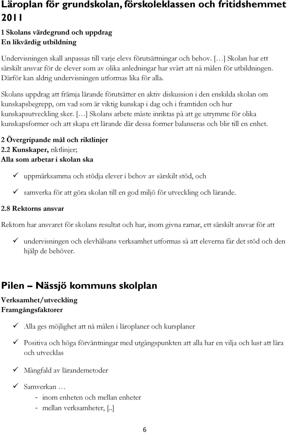 Skolans uppdrag att främja lärande förutsätter en aktiv diskussion i den enskilda skolan om kunskapsbegrepp, om vad som är viktig kunskap i dag och i framtiden och hur kunskapsutveckling sker.