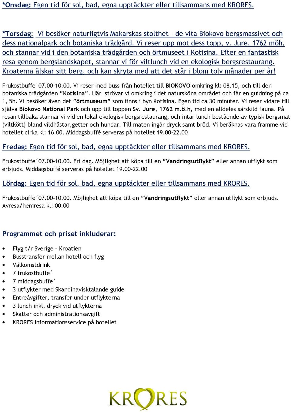 Jure, 1762 möh, och stannar vid i den botaniska trädgården och örtmuseet i Kotisina. Efter en fantastisk resa genom bergslandskapet, stannar vi för viltlunch vid en ekologisk bergsrestaurang.