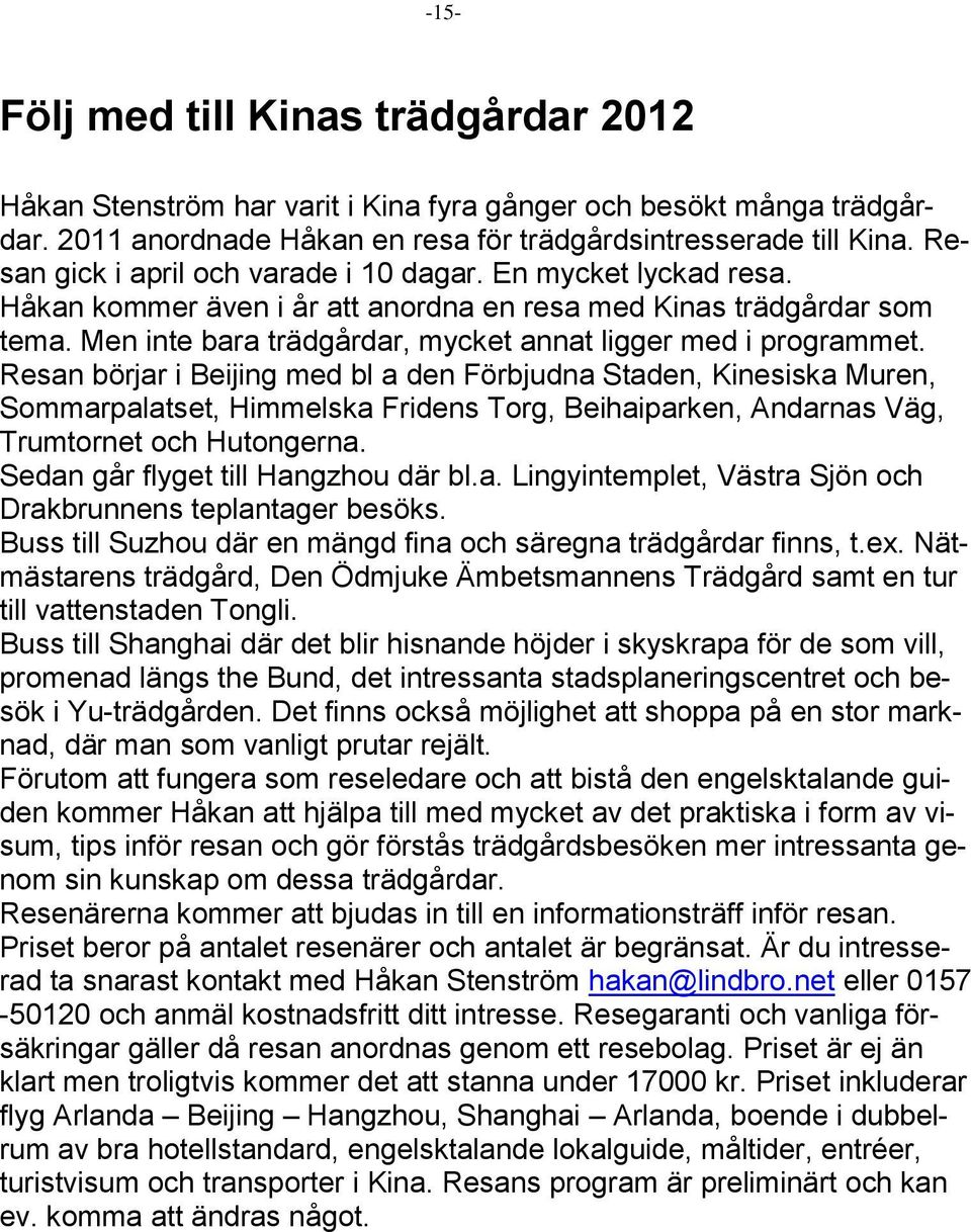 Men inte bara trädgårdar, mycket annat ligger med i programmet.