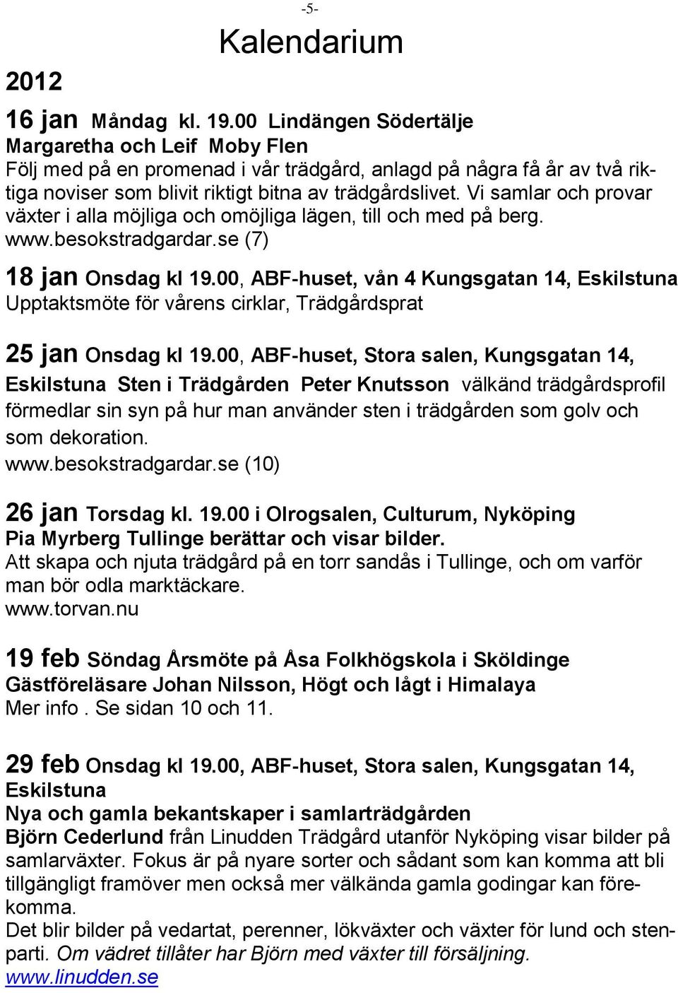 Vi samlar och provar växter i alla möjliga och omöjliga lägen, till och med på berg. www.besokstradgardar.se (7) 18 jan Onsdag kl 19.