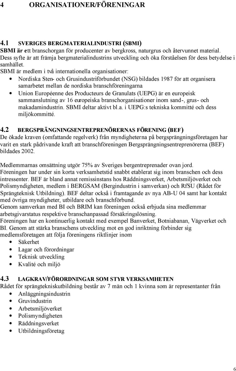 SBMI är medlem i två internationella organisationer: Nordiska Sten- och Grusindustriförbundet (NSG) bildades 1987 för att organisera samarbetet mellan de nordiska branschföreningarna Union Européenne