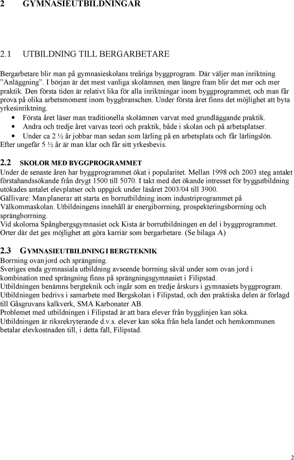 Den första tiden är relativt lika för alla inriktningar inom byggprogrammet, och man får prova på olika arbetsmoment inom byggbranschen. Under första året finns det möjlighet att byta yrkesinriktning.