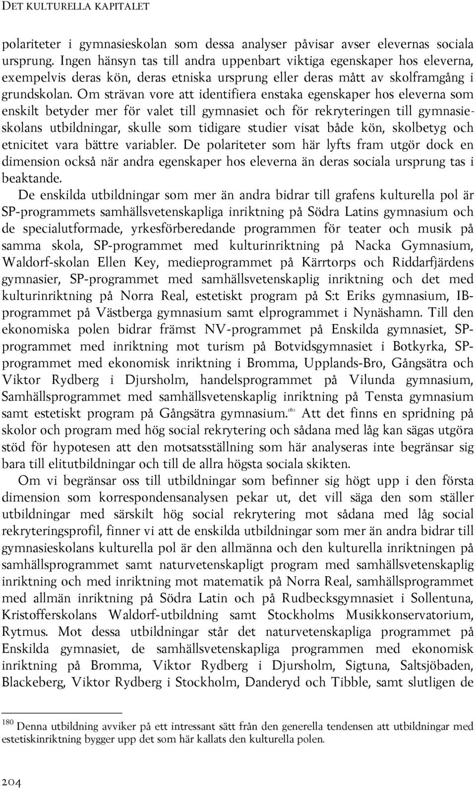 Om strävan vore att identifiera enstaka egenskaper hos eleverna som enskilt betyder mer för valet till gymnasiet och för rekryteringen till gymnasieskolans utbildningar, skulle som tidigare studier