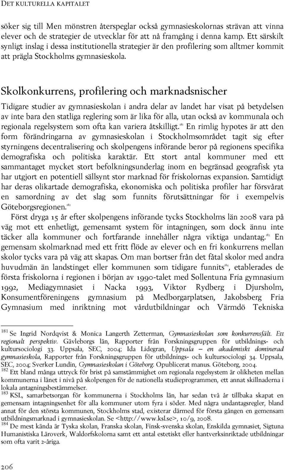 Skolkonkurrens, profilering och marknadsnischer Tidigare studier av gymnasieskolan i andra delar av landet har visat på betydelsen av inte bara den statliga reglering som är lika för alla, utan också