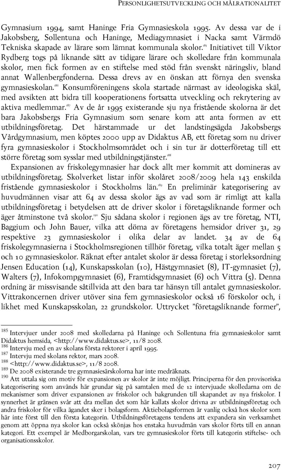 NUR Initiativet till Viktor Rydberg togs på liknande sätt av tidigare lärare och skolledare från kommunala skolor, men fick formen av en stiftelse med stöd från svenskt näringsliv, bland annat