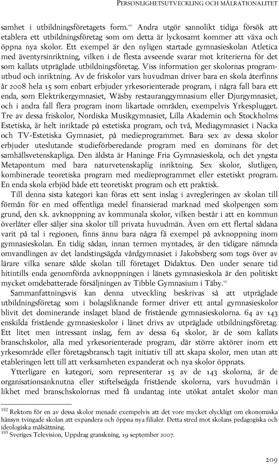 Ett exempel är den nyligen startade gymnasieskolan Atletica med äventyrsinriktning, vilken i de flesta avseende svarar mot kriterierna för det som kallats utpräglade utbildningsföretag.