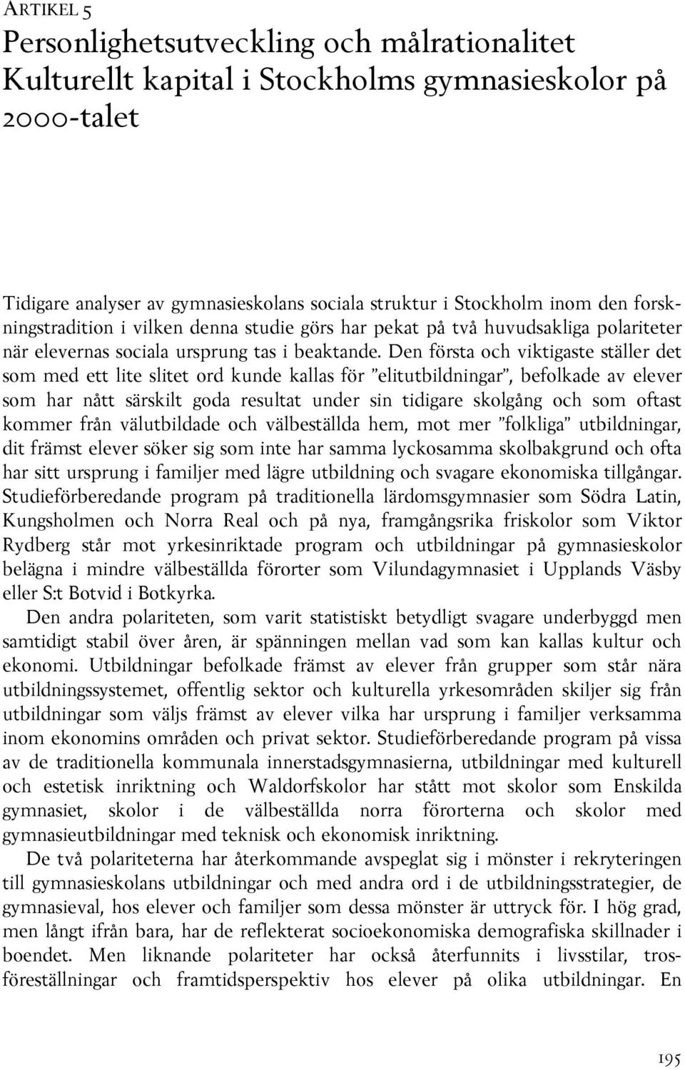 Den första och viktigaste ställer det som med ett lite slitet ord kunde kallas för elitutbildningar, befolkade av elever som har nått särskilt goda resultat under sin tidigare skolgång och som oftast