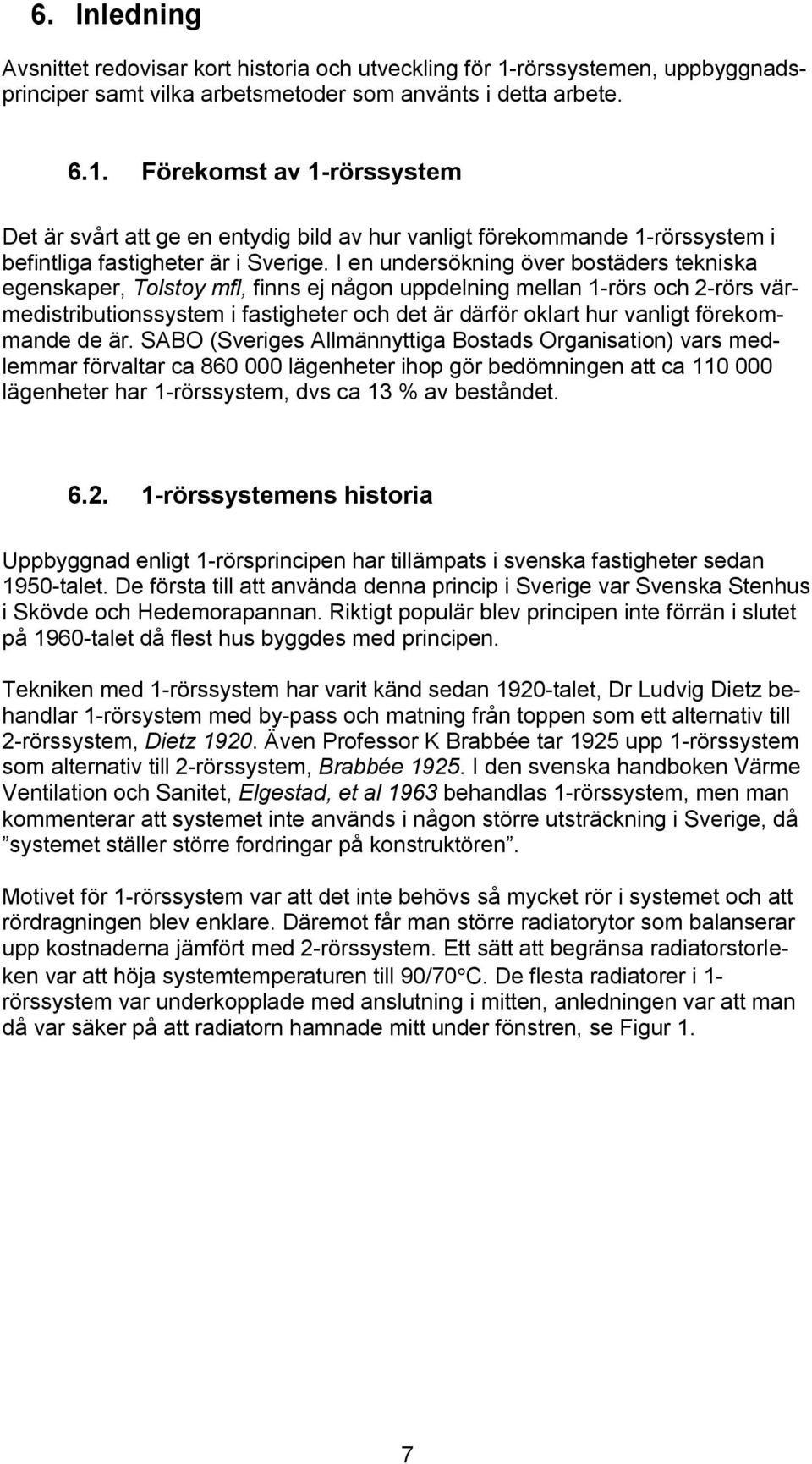 Förekomst av 1-rörssystem Det är svårt att ge en entydig bild av hur vanligt förekommande 1-rörssystem i befintliga fastigheter är i Sverige.