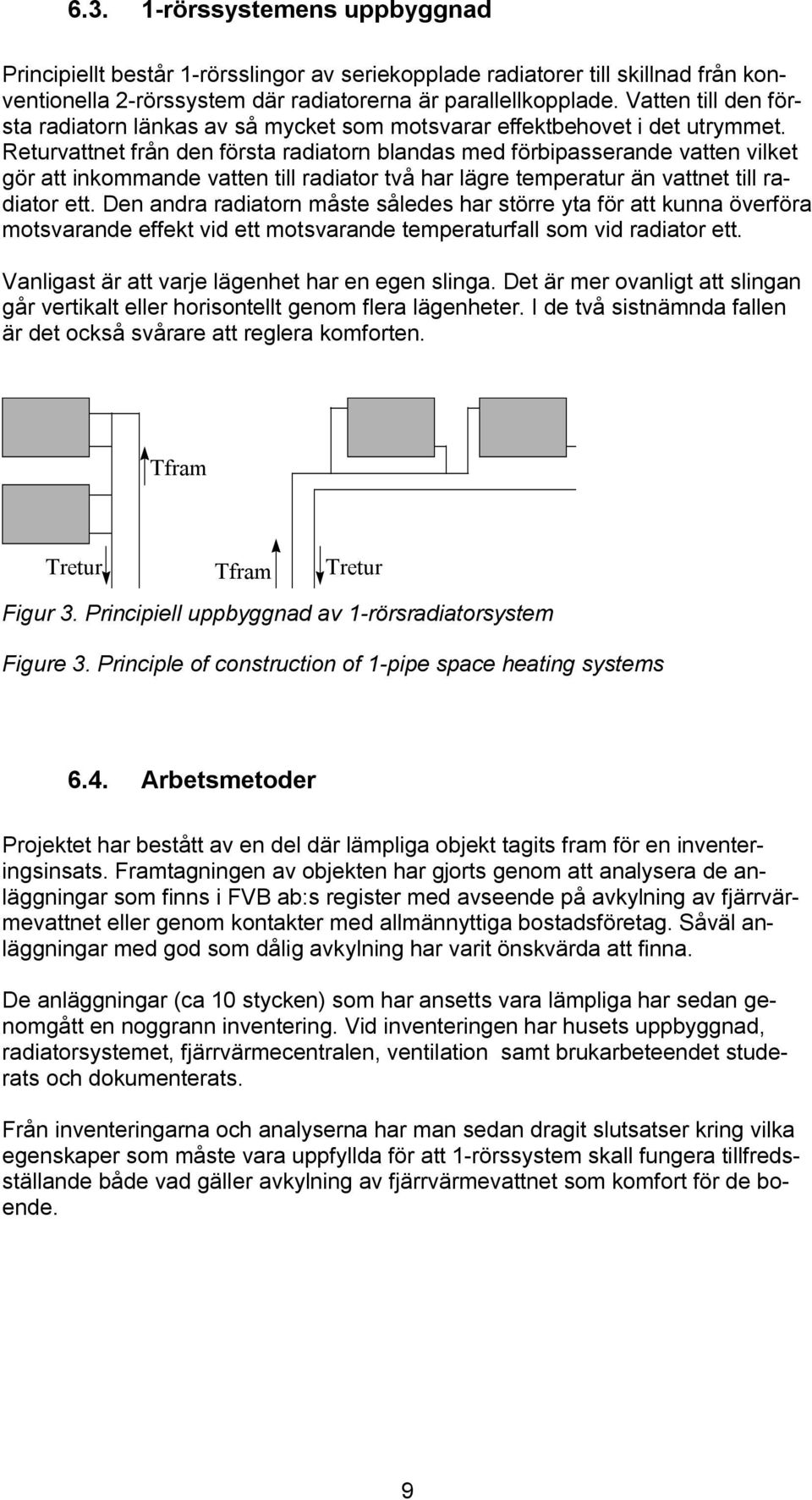 Returvattnet från den första radiatorn blandas med förbipasserande vatten vilket gör att inkommande vatten till radiator två har lägre temperatur än vattnet till radiator ett.