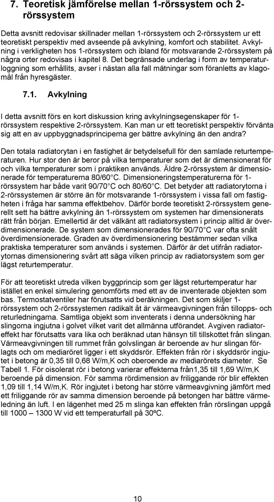 Det begränsade underlag i form av temperaturloggning som erhållits, avser i nästan alla fall mätningar som föranletts av klagomål från hyresgäster. 7.1.