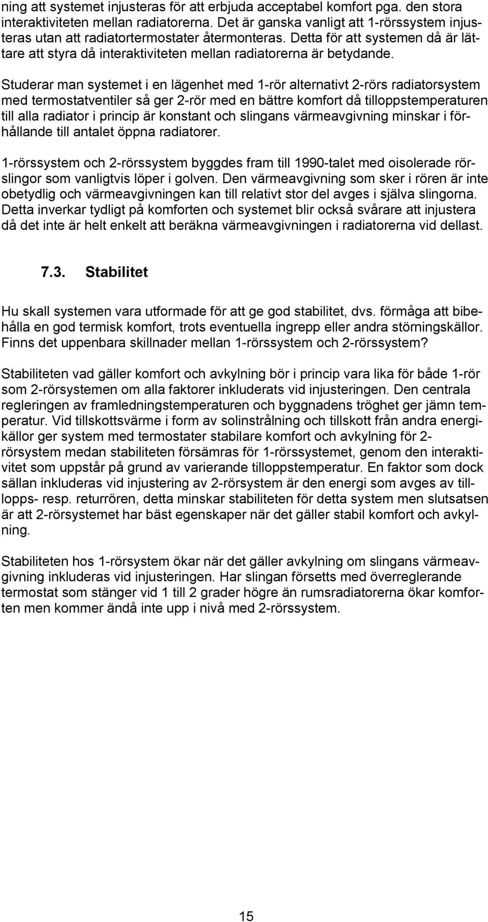 Studerar man systemet i en lägenhet med 1-rör alternativt 2-rörs radiatorsystem med termostatventiler så ger 2-rör med en bättre komfort då tilloppstemperaturen till alla radiator i princip är