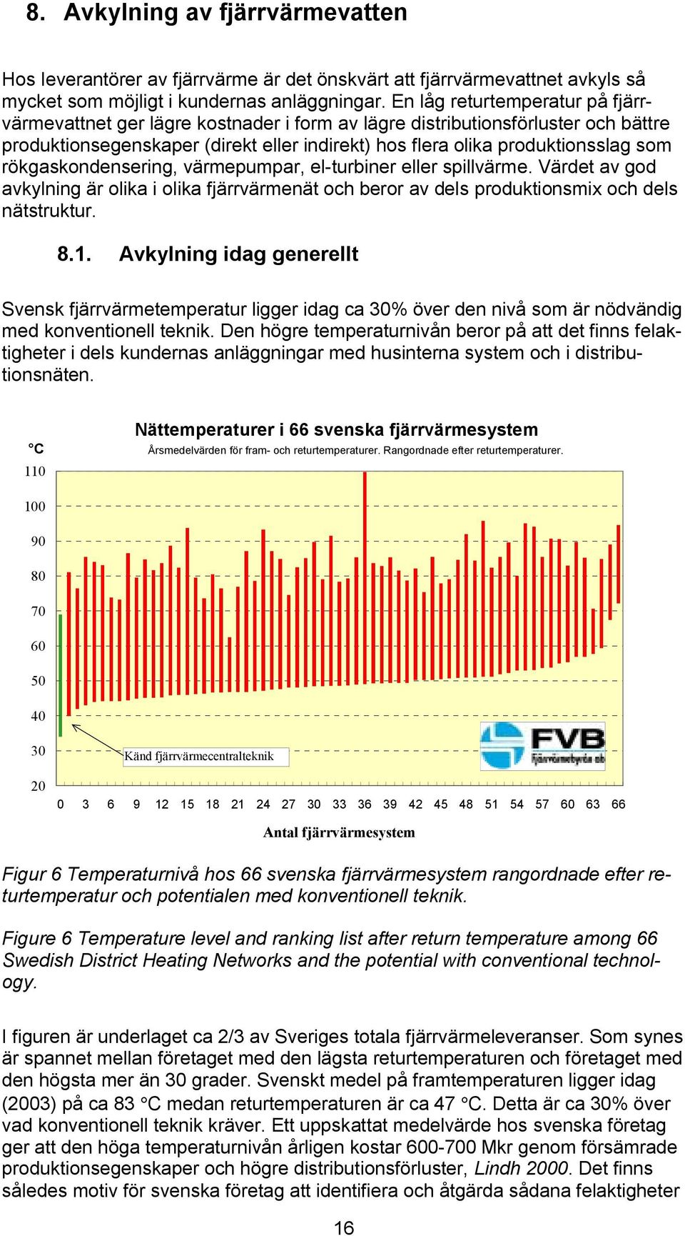 rökgaskondensering, värmepumpar, el-turbiner eller spillvärme. Värdet av god avkylning är olika i olika fjärrvärmenät och beror av dels produktionsmix och dels nätstruktur. 8.1.