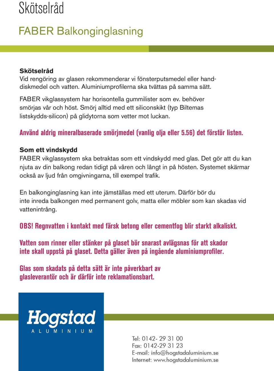 Använd aldrig mineralbaserade smörjmedel (vanlig olja eller 5.56) det förstör listen. Som ett vindskydd FABER vikglassystem ska betraktas som ett vindskydd med glas.