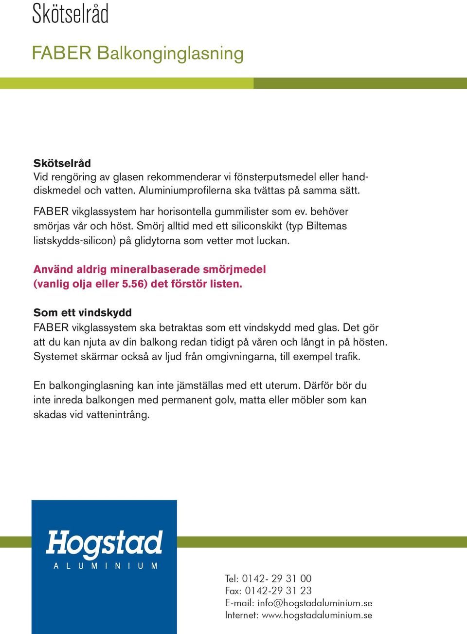 Använd aldrig mineralbaserade smörjmedel (vanlig olja eller 5.56) det förstör listen. Som ett vindskydd FABER vikglassystem ska betraktas som ett vindskydd med glas.