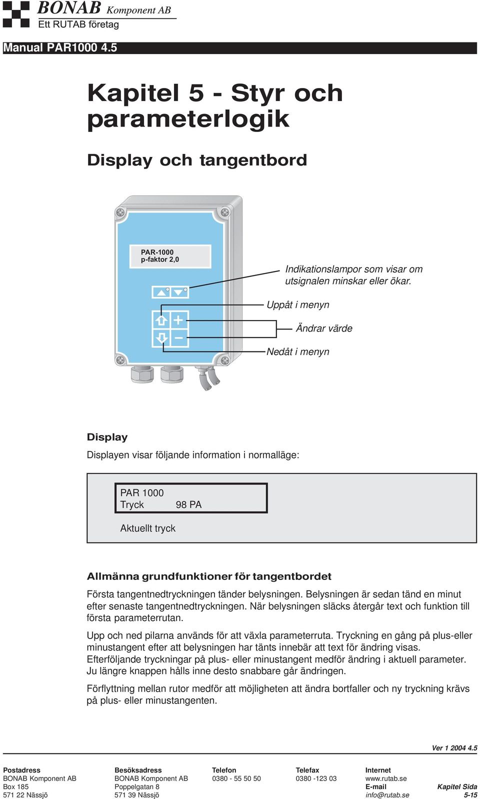 tangentnedtryckningen tänder belysningen. Belysningen är sedan tänd en minut efter senaste tangentnedtryckningen. När belysningen släcks återgår text och funktion till första parameterrutan.