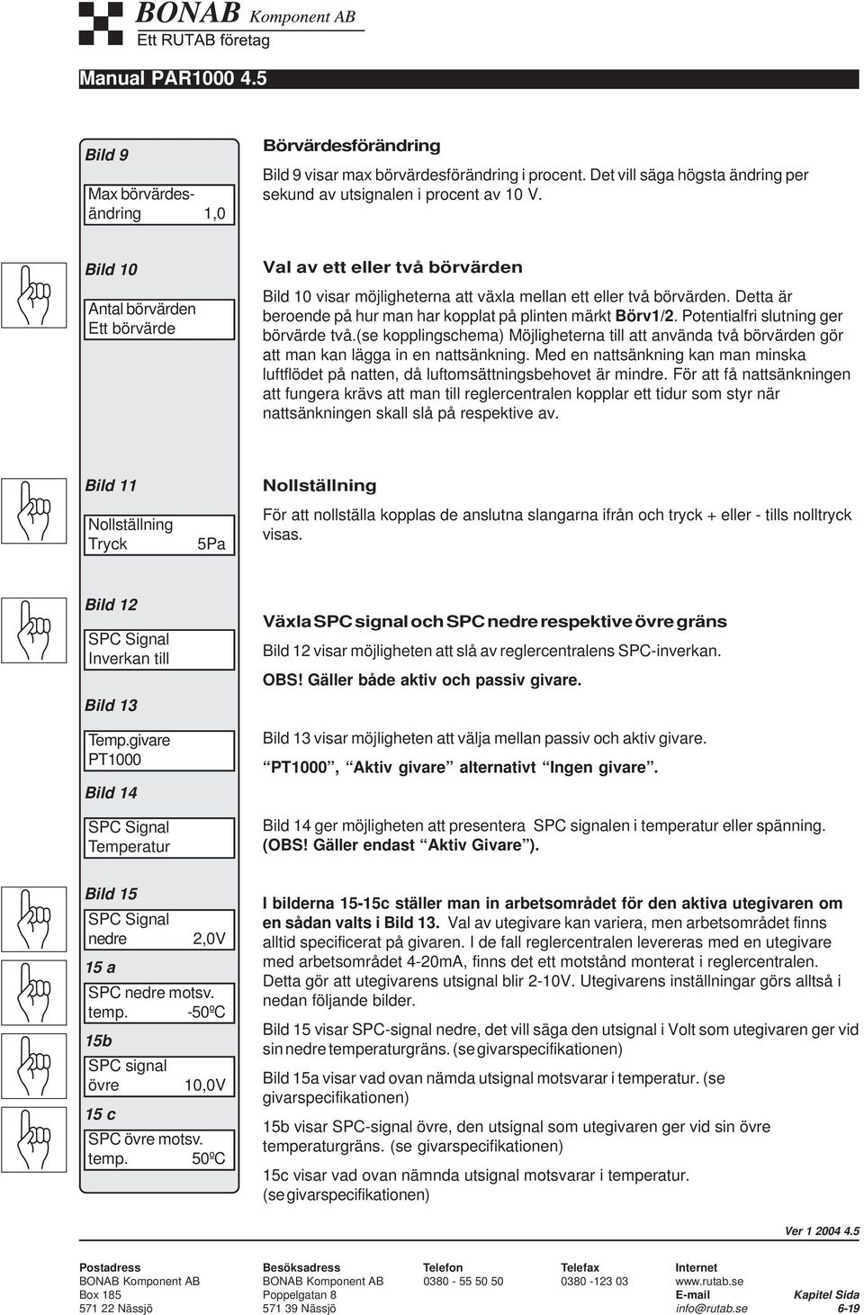 Detta är beroende på hur man har kopplat på plinten märkt Börv1/2. Potentialfri slutning ger börvärde två.