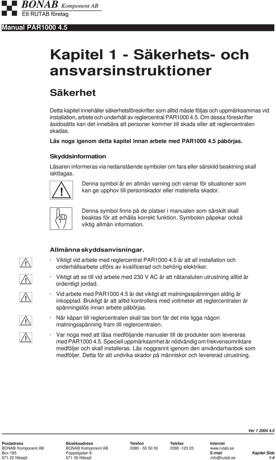 Skyddsinformation Läsaren informeras via nedanstående symboler om fara eller särskild beaktning skall iakttagas.