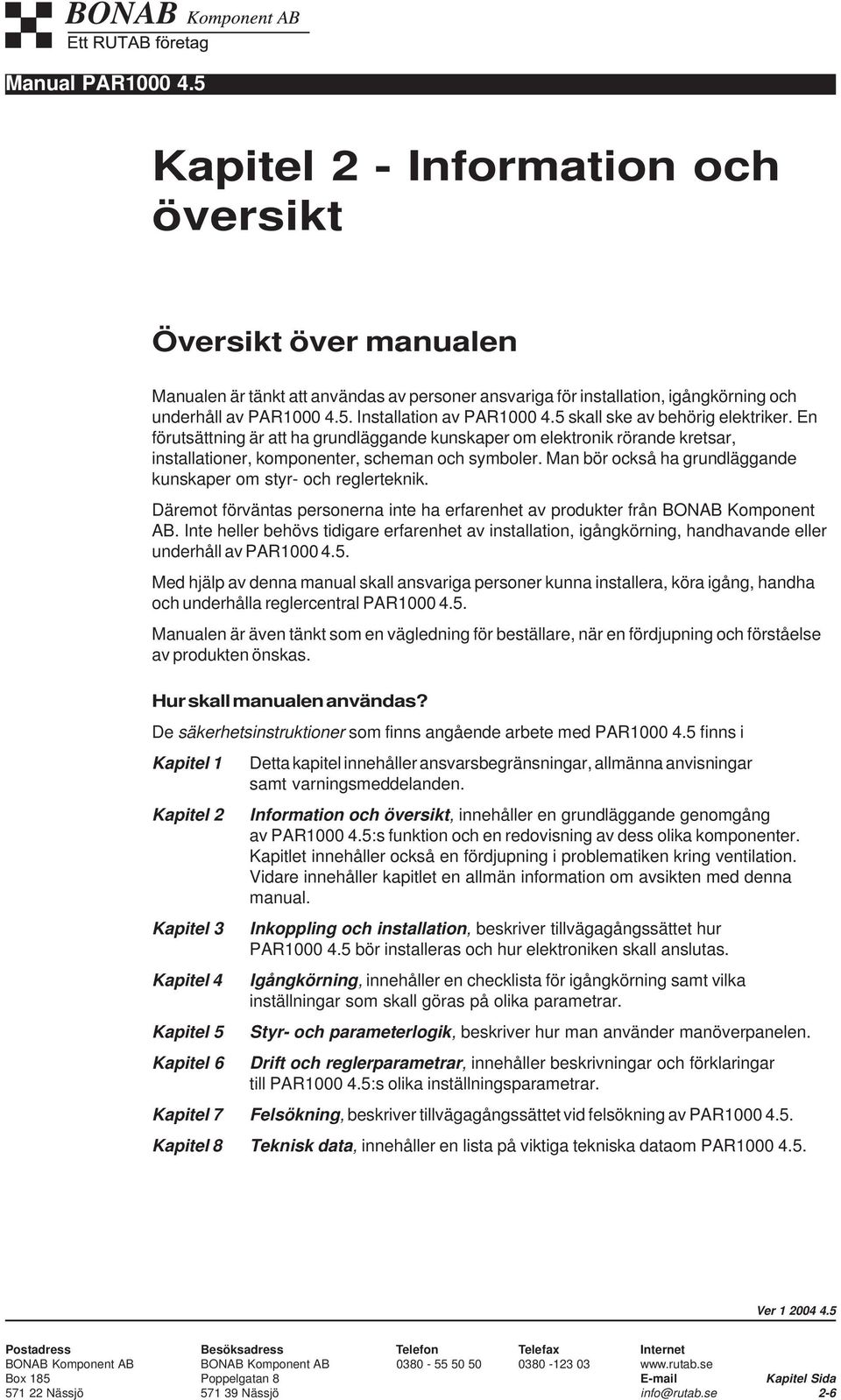 Man bör också ha grundläggande kunskaper om styr- och reglerteknik. Däremot förväntas personerna inte ha erfarenhet av produkter från BONAB Komponent AB.