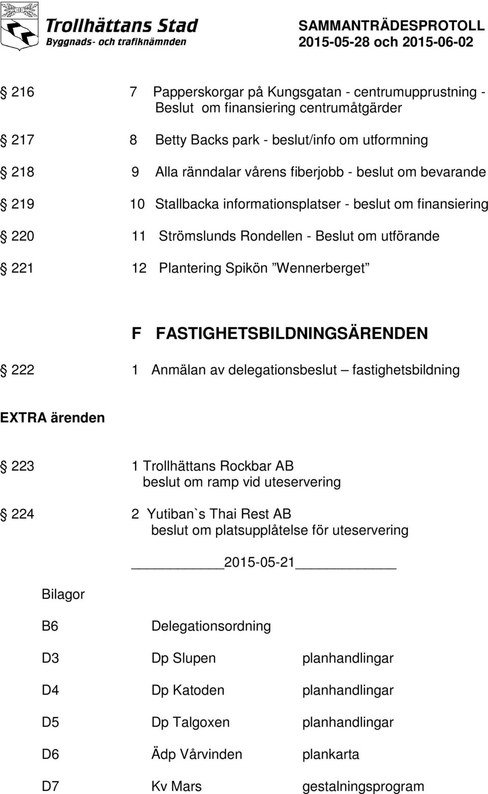 222 1 Anmälan av delegationsbeslut fastighetsbildning EXTRA ärenden 223 1 Trollhättans Rockbar AB beslut om ramp vid uteservering 224 2 Yutiban`s Thai Rest AB beslut om platsupplåtelse för