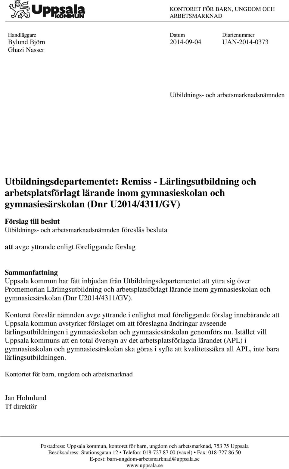 yttrande enligt föreliggande förslag Sammanfattning Uppsala kommun har fått inbjudan från Utbildningsdepartementet att yttra sig över Promemorian Lärlingsutbildning och arbetsplatsförlagt lärande