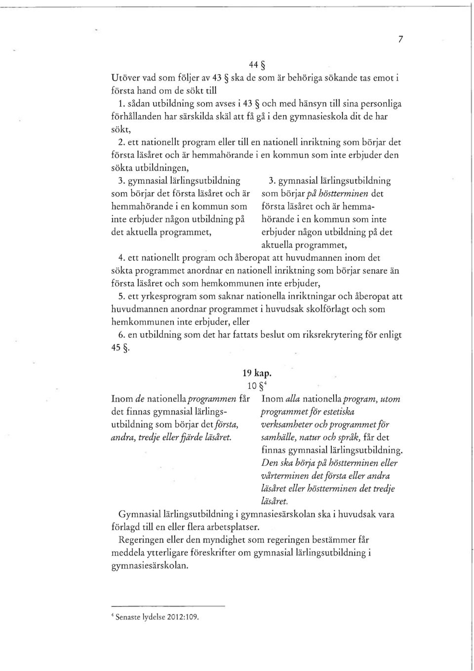 ett nationellt program eller till en nationell inriktning som börjar det första läsåret och är hemmahörande i en kommun som inte erbjuder den sökta utbildningen, 3. gymnasial lärlingsutbildning 3.