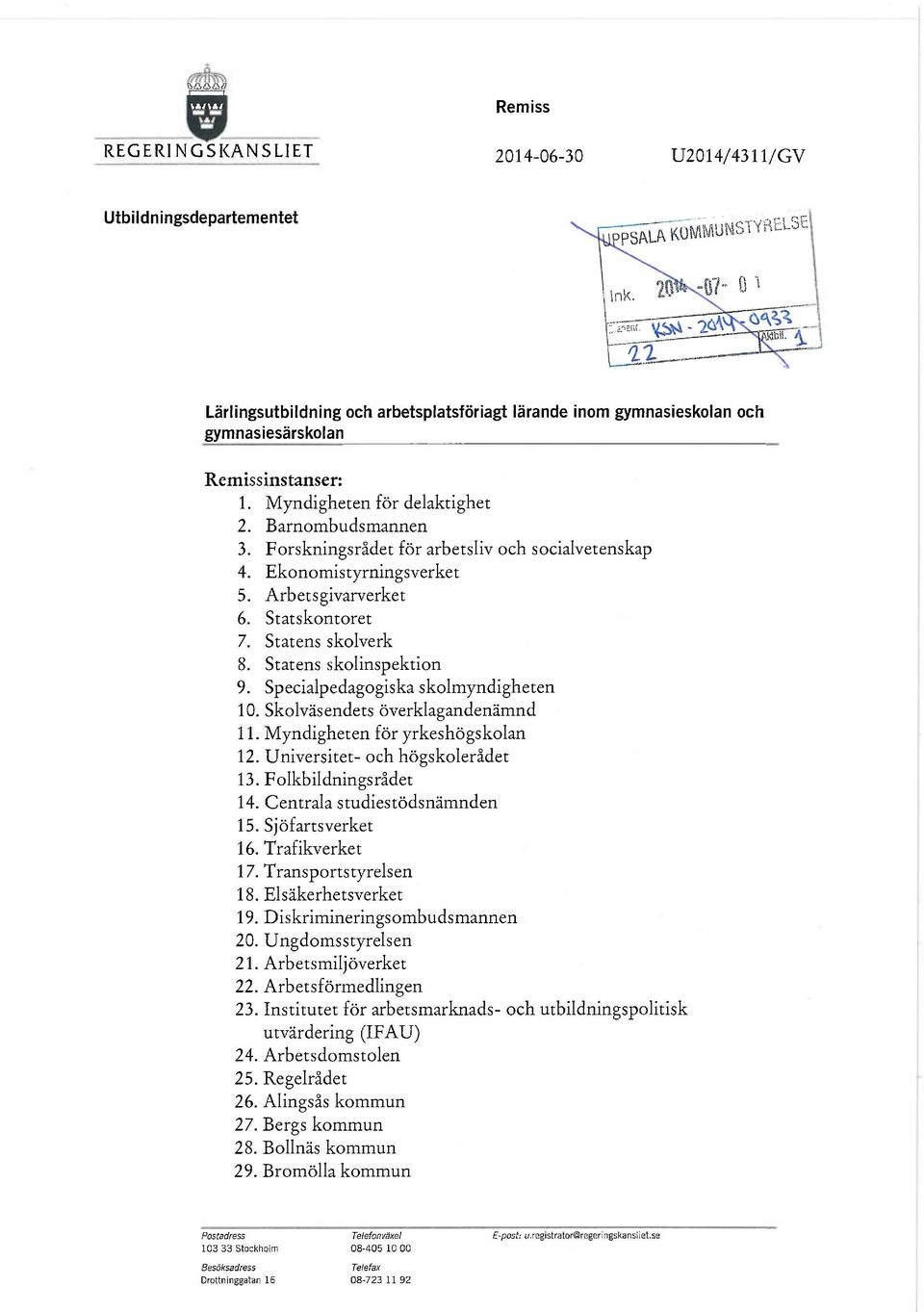 Statens skolinspektion 9. Specialpedagogiska skolmyndigheten 10. Skolväsendets överklagandenämnd 11. Myndigheten för yrkeshögskolan 12. Universitet- och högskolerådet 13. Folkbildnings rådet 14.