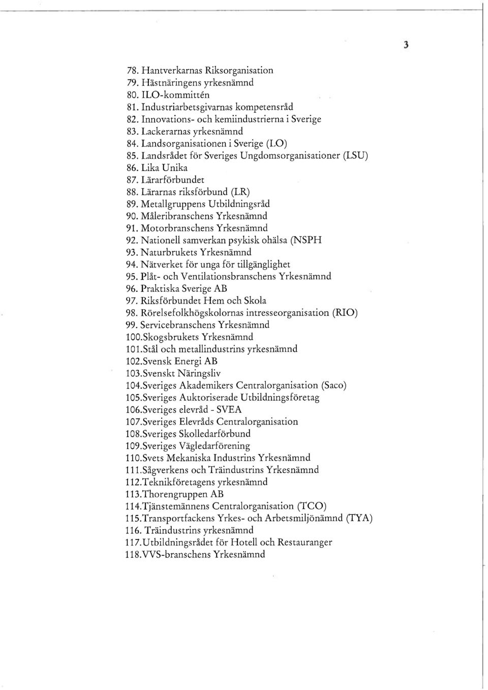 Metallgruppens Utbildningsråd 90. Måleribranschens Yrkesnämnd 91. Motorbranschens Yrkesnämnd 92. Nationell samverkan psykisk ohälsa (NSPH 93. Naturbrukets Yrkesnämnd 94.