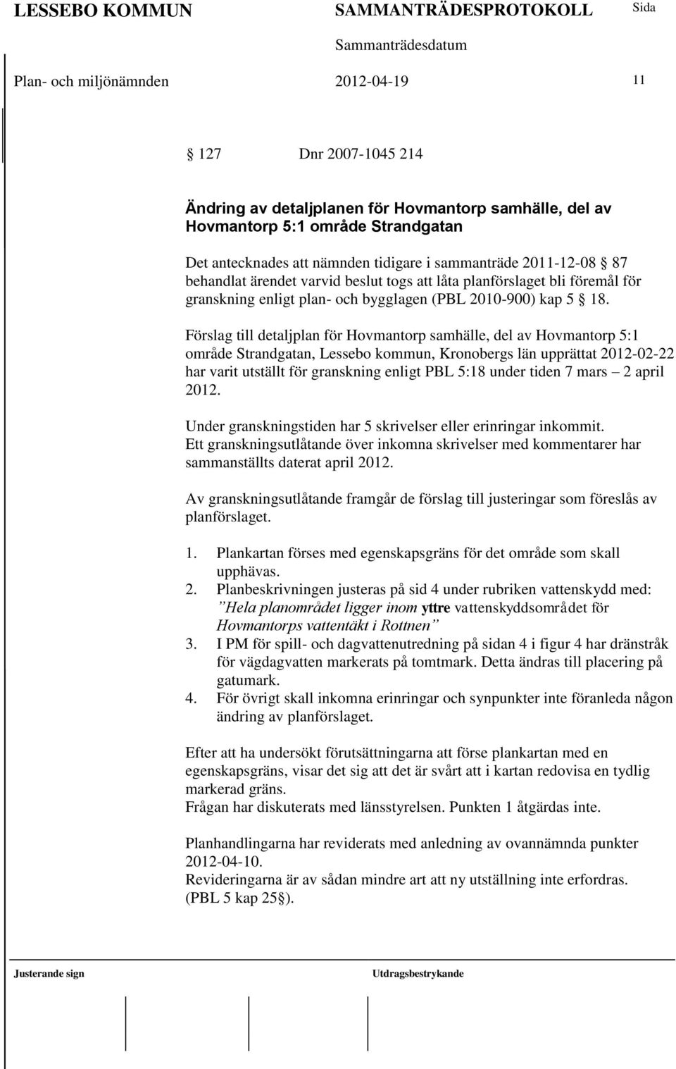 Förslag till detaljplan för Hovmantorp samhälle, del av Hovmantorp 5:1 område Strandgatan, Lessebo kommun, Kronobergs län upprättat 2012-02-22 har varit utställt för granskning enligt PBL 5:18 under