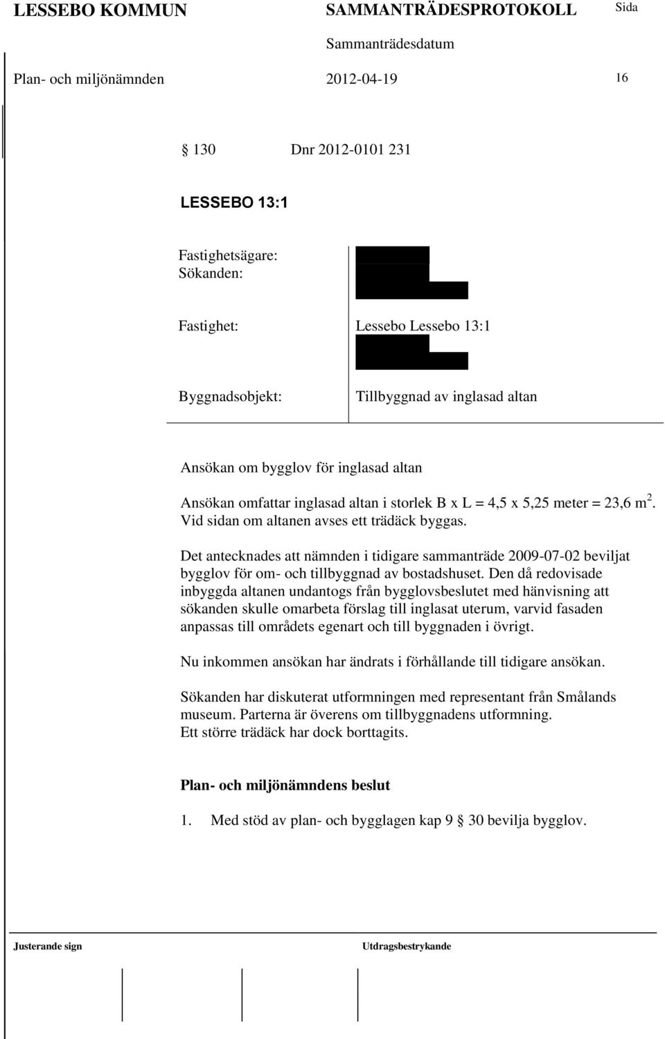 Vid sidan om altanen avses ett trädäck byggas. Det antecknades att nämnden i tidigare sammanträde 2009-07-02 beviljat bygglov för om- och tillbyggnad av bostadshuset.