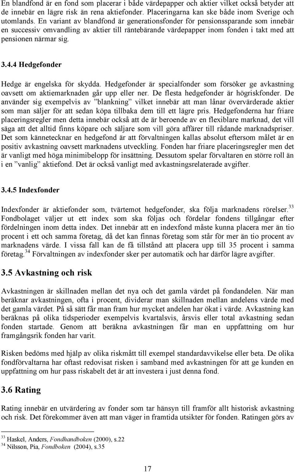 4 Hedgefonder Hedge är engelska för skydda. Hedgefonder är specialfonder som försöker ge avkastning oavsett om aktiemarknaden går upp eller ner. De flesta hedgefonder är högriskfonder.