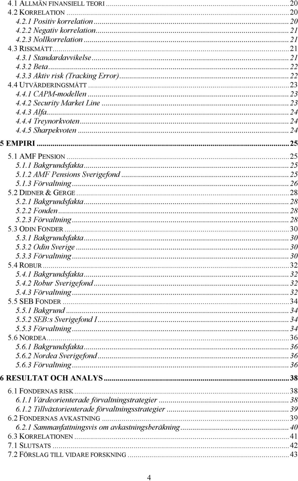 ..25 5.1 AMF PENSION...25 5.1.1 Bakgrundsfakta...25 5.1.2 AMF Pensions Sverigefond...25 5.1.3 Förvaltning...26 5.2 DIDNER & GERGE...28 5.2.1 Bakgrundsfakta...28 5.2.2 Fonden...28 5.2.3 Förvaltning...28 5.3 ODIN FONDER.