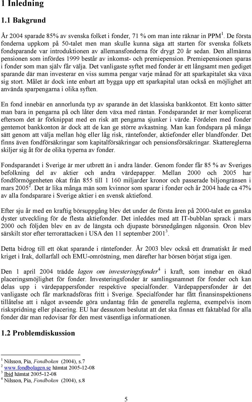 Den allmänna pensionen som infördes 1999 består av inkomst- och premiepension. Premiepensionen sparas i fonder som man själv får välja.