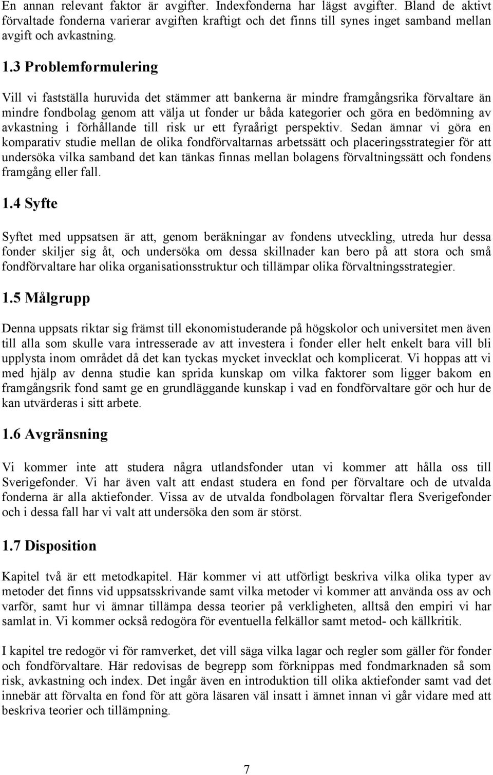 3 Problemformulering Vill vi fastställa huruvida det stämmer att bankerna är mindre framgångsrika förvaltare än mindre fondbolag genom att välja ut fonder ur båda kategorier och göra en bedömning av