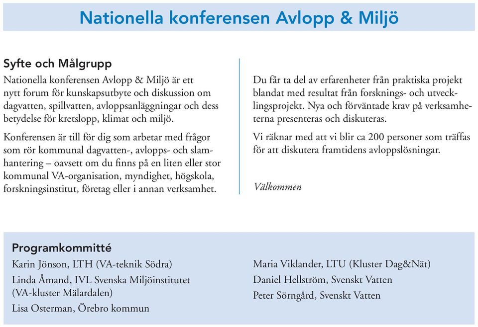 Konferensen är till för dig som arbetar med frågor som rör kommunal dagvatten-, avlopps- och slamhantering oavsett om du finns på en liten eller stor kommunal VA-organisation, myndighet, högskola,