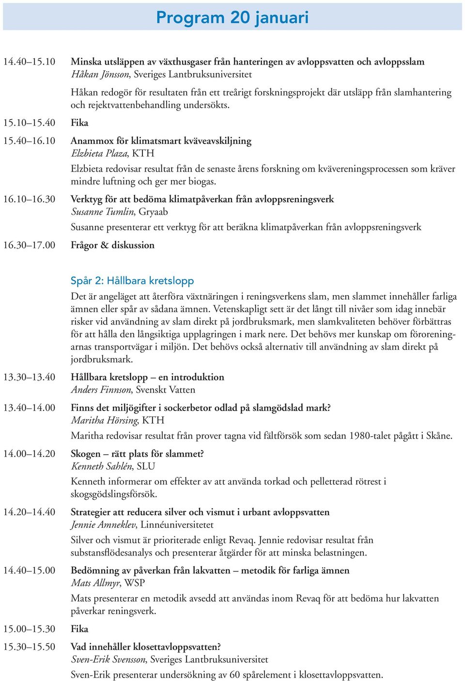 10 Anammox för klimatsmart kväveavskiljning Elzbieta Plaza, KTH Elzbieta redovisar resultat från de senaste årens forskning om kvävereningsprocessen som kräver mindre luftning och ger mer biogas. 16.