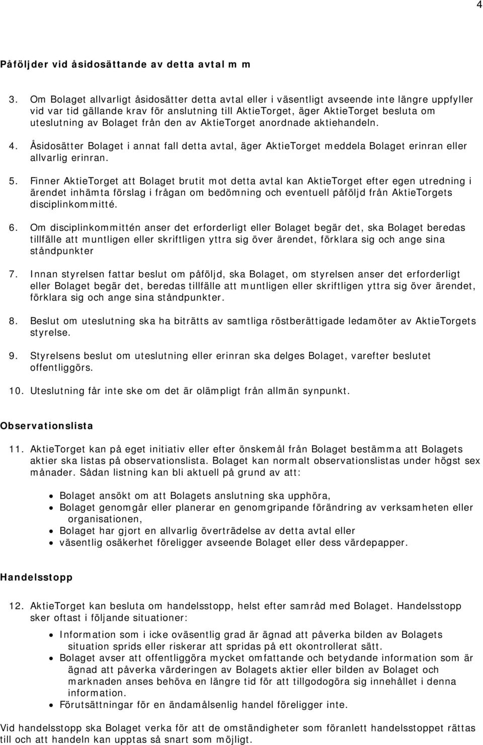 Bolaget från den av AktieTorget anordnade aktiehandeln. 4. Åsidosätter Bolaget i annat fall detta avtal, äger AktieTorget meddela Bolaget erinran eller allvarlig erinran. 5.