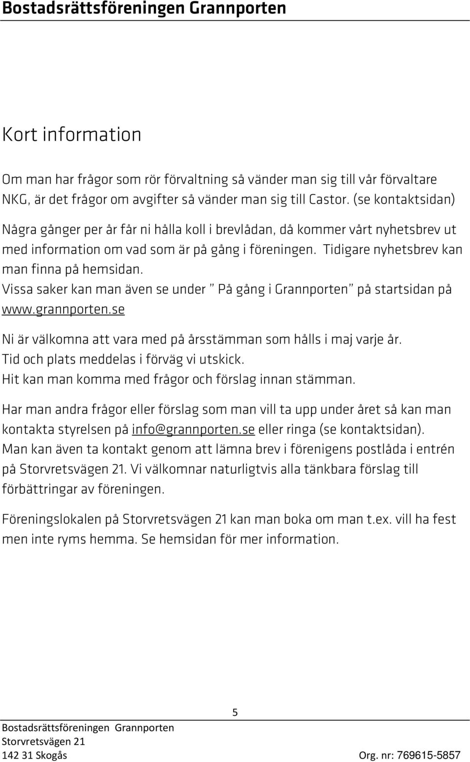 Vissa saker kan man även se under På gång i Grannporten på startsidan på www.grannporten.se Ni är välkomna att vara med på årsstämman som hålls i maj varje år.