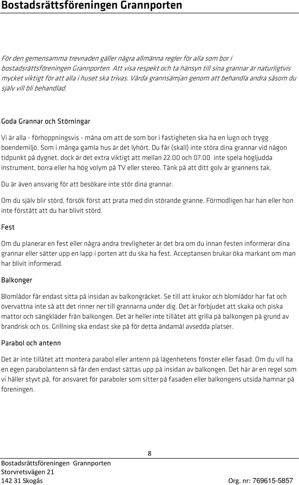 Goda Grannar och Störningar Vi är alla - förhoppningsvis - måna om att de som bor i fastigheten ska ha en lugn och trygg boendemiljö. Som i många gamla hus är det lyhört.