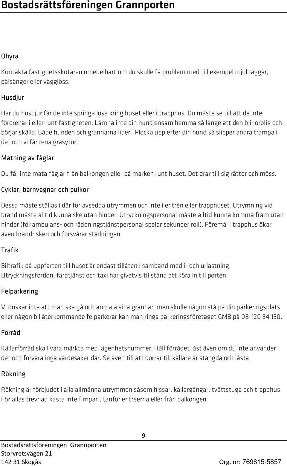 Lämna inte din hund ensam hemma så länge att den blir orolig och börjar skälla. Både hunden och grannarna lider. Plocka upp efter din hund så slipper andra trampa i det och vi får rena gräsytor.