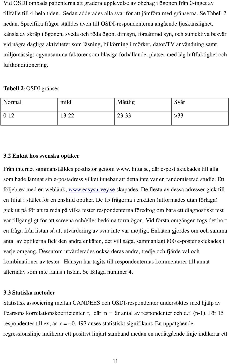 aktiviteter som läsning, bilkörning i mörker, dator/tv användning samt miljömässigt ogynnsamma faktorer som blåsiga förhållande, platser med låg luftfuktighet och luftkonditionering.