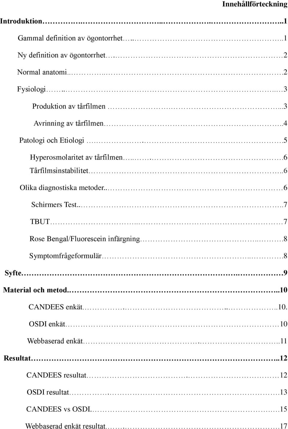 .6 Olika diagnostiska metoder.. 6 Schirmers Test....7 TBUT.. 7 Rose Bengal/Fluorescein infärgning...8 Symptomfrågeformulär...8 Syfte.