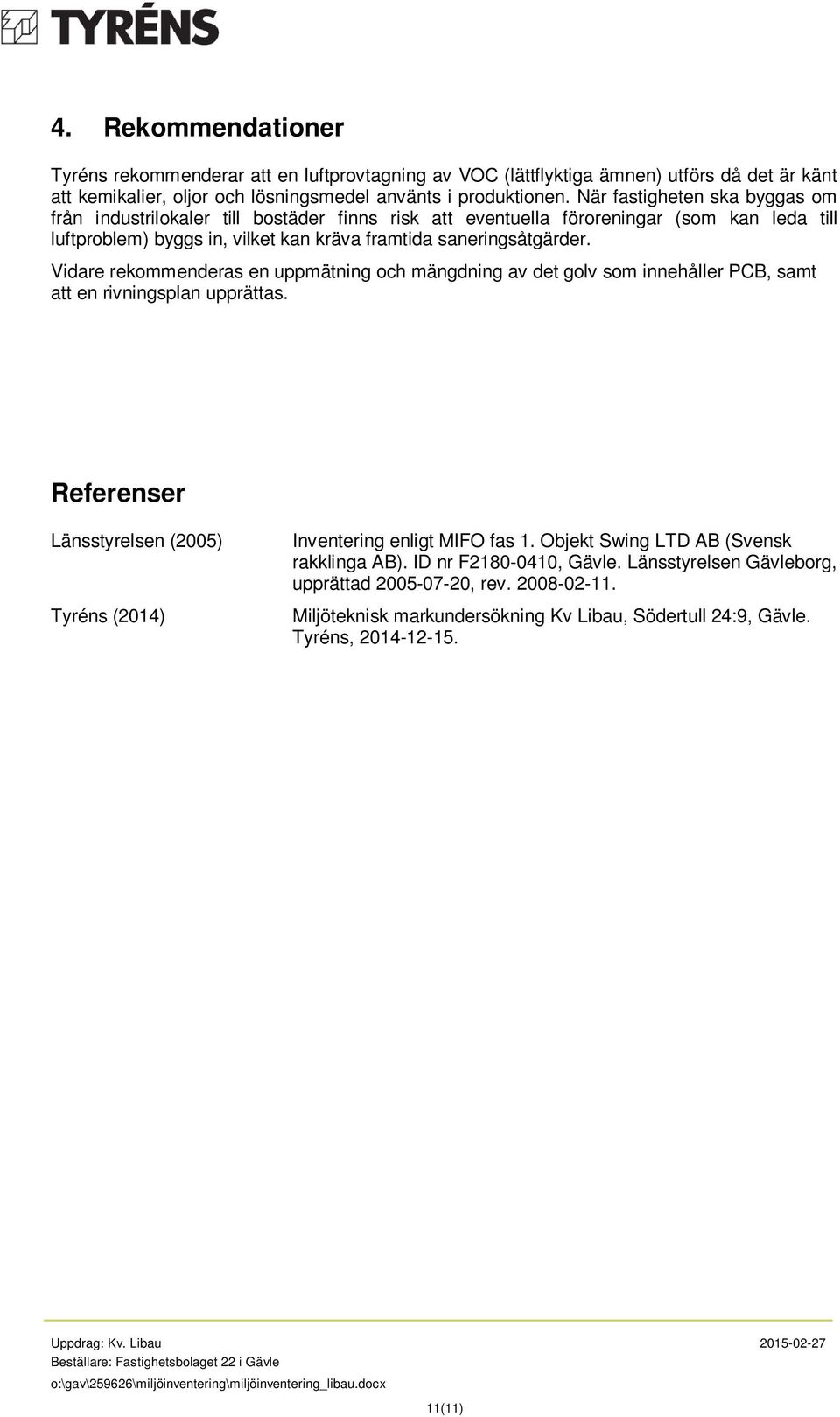 Vidare rekommenderas en uppmätning och mängdning av det golv som innehåller PCB, samt att en rivningsplan upprättas. Referenser Länsstyrelsen (2005) Tyréns (204) Inventering enligt MIFO fas.