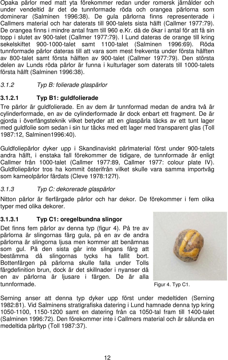 då de ökar i antal för att få sin topp i slutet av 900-talet (Callmer 1977:79). I Lund dateras de orange till kring sekelskiftet 900-1000-talet samt 1100-talet (Salminen 1996:69).