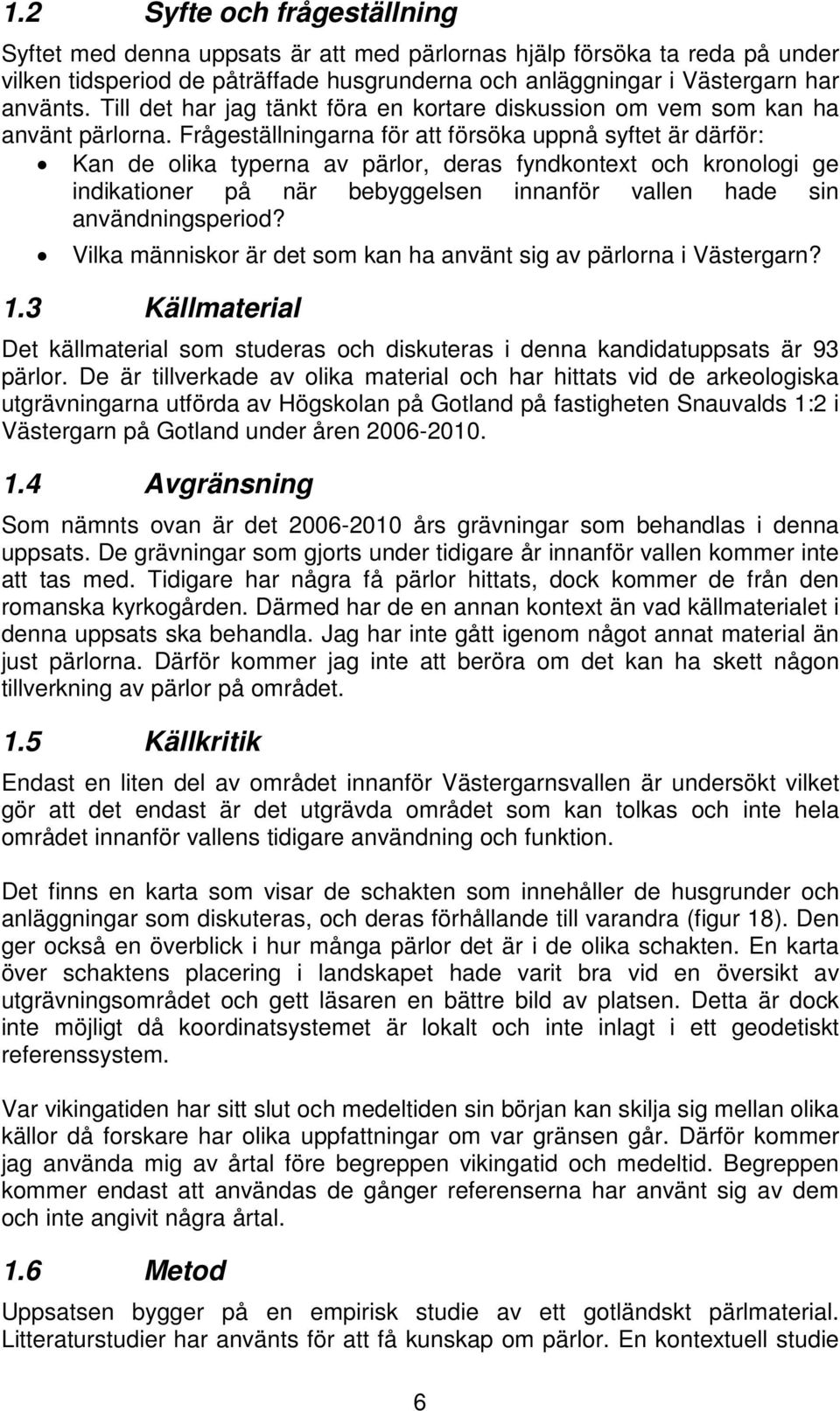 Frågeställningarna för att försöka uppnå syftet är därför: Kan de olika typerna av pärlor, deras fyndkontext och kronologi ge indikationer på när bebyggelsen innanför vallen hade sin