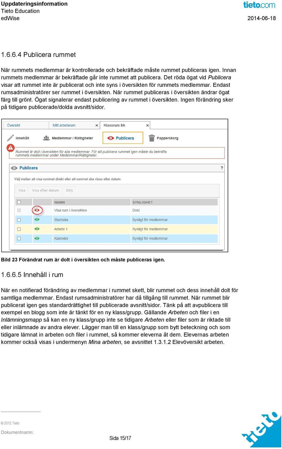 När rummet publiceras i översikten ändrar ögat färg till grönt. Ögat signalerar endast publicering av rummet i översikten. Ingen förändring sker på tidigare publicerade/dolda avsnitt/sidor.