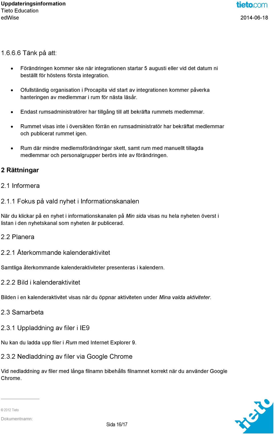 Endast rumsadministratörer har tillgång till att bekräfta rummets medlemmar. Rummet visas inte i översikten förrän en rumsadministratör har bekräftat medlemmar och publicerat rummet igen.